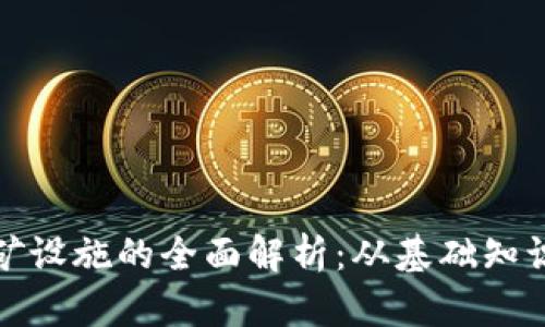 加密货币挖矿设施的全面解析：从基础知识到最佳实践