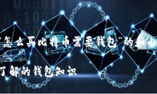 当然可以！这是一个围绕“怎么买比特币需要钱包”的和内容大纲。以下是相关内容：

如何购买比特币：你需要了解的钱包知识