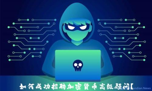 
如何成功招聘加密货币高级顾问？