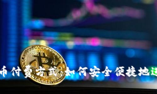 全面解析加密货币付费方式：如何安全便捷地进行数字货币交易