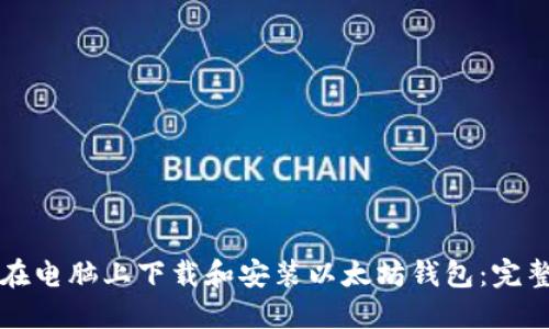 如何在电脑上下载和安装以太坊钱包：完整指南