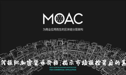 如何操纵加密货币价格：揭示市场操控背后的真相