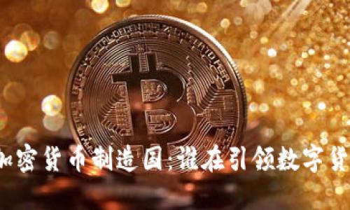 探索全球加密货币制造国：谁在引领数字货币的潮流？