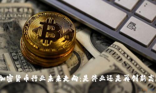 加密货币行业未来走向：是停业还是再创新高？