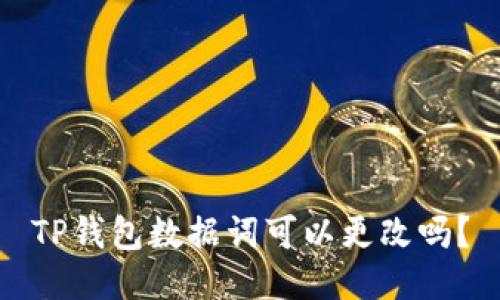 TP钱包数据词可以更改吗？